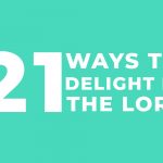 21 Ways to Delight in the Lord