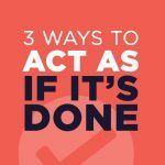 3 Ways to Act As If It’s Done