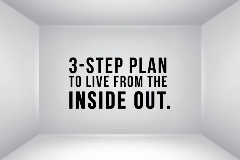 A 3-Step Plan to Live From the Inside Out